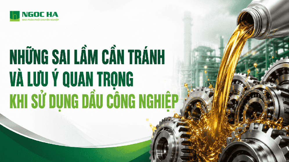 Những Sai Lầm Cần Tránh Và Lưu Ý Quan Trọng Khi Sử Dụng Dầu Công Nghiệp